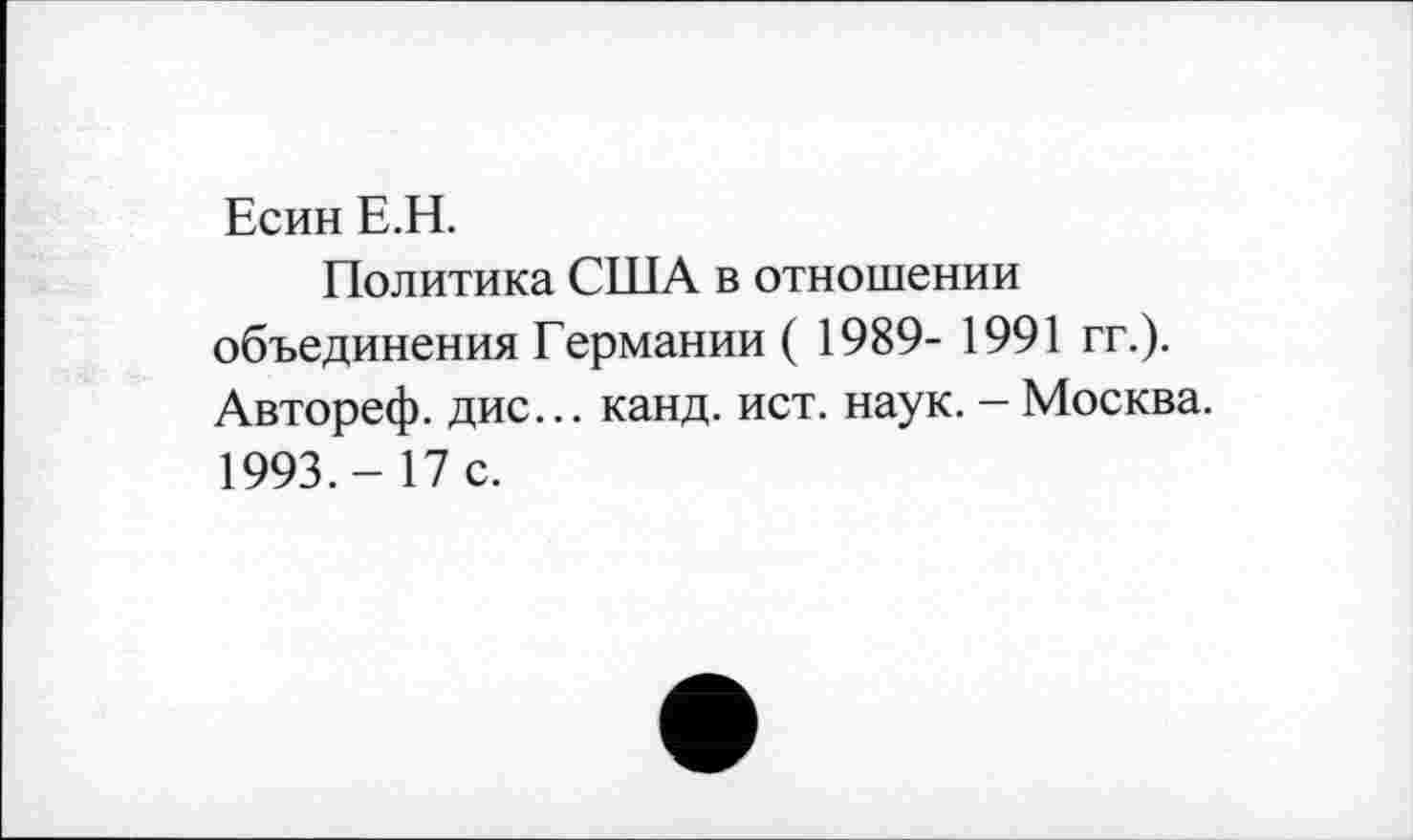 ﻿Есин Е.Н.
Политика США в отношении объединения Германии ( 1989- 1991 гг.). Автореф. дис... канд. ист. наук. - Москва. 1993.- 17 с.